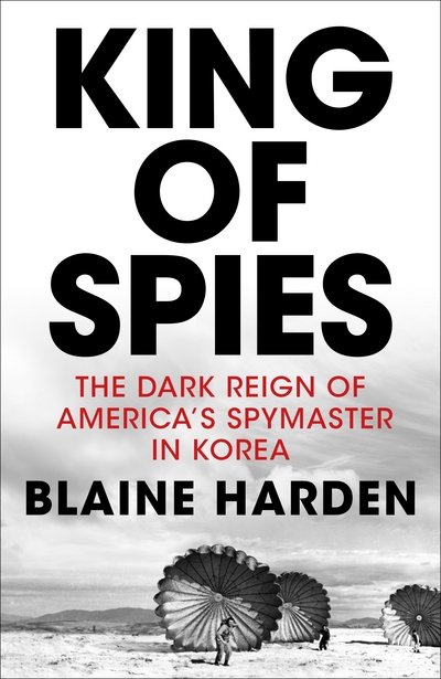 Cover for Blaine Harden · King of Spies: The Dark Reign of America's Spymaster in Korea (Hardcover Book) (2018)