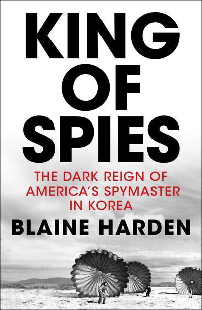 Cover for Blaine Harden · King of Spies: The Dark Reign of America's Spymaster in Korea (Inbunden Bok) (2018)