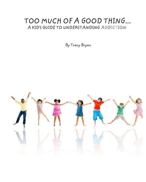 Cover for Tracy Bryan · Too Much of a Good Thing...a Kid's Guide to Understanding Addiction (Paperback Book) (2015)