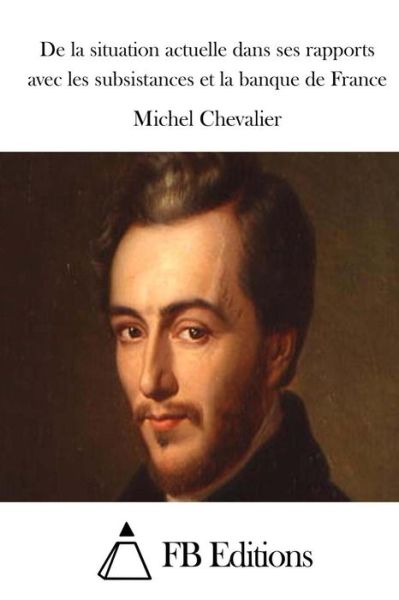 Cover for Michel Chevalier · De La Situation Actuelle Dans Ses Rapports Avec Les Subsistances et La Banque De France (Pocketbok) (2015)