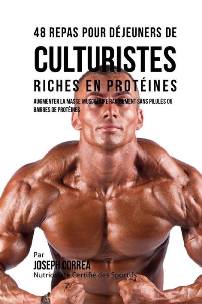 Cover for Correa (Nutritionniste Certifie Des Spor · 48 Repas Pour Dejeuners De Culturistes Riches en Proteines: Augmenter La Masse Musculaire Rapidement Sans Pilules Ou Barres De Proteines (Paperback Book) (2015)