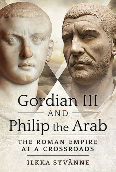 Cover for Ilkka Syvanne · Gordian III and Philip the Arab: The Roman Empire at a Crossroads (Hardcover Book) (2021)