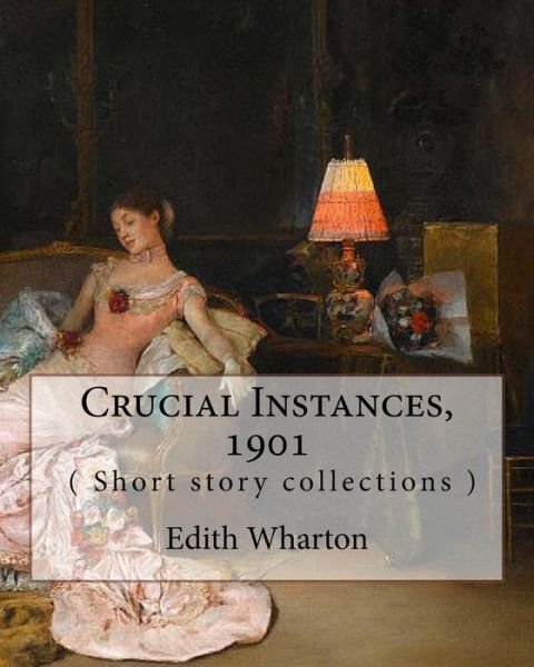 Crucial Instances, By Edith Wharton ( Short story collections ) 1901 - Edith Wharton - Livros - Createspace Independent Publishing Platf - 9781535344753 - 18 de julho de 2016