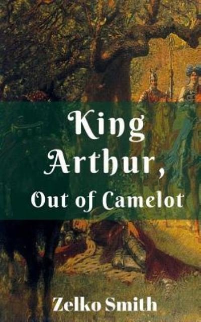 Cover for Zelko Smith · King Arthur, Out of Camelot (Paperback Book) (2016)