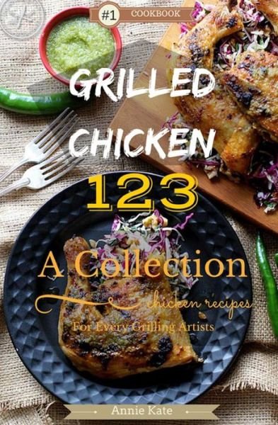 Cover for Annie Kate · Grilled Chicken 123 : A Collection of 123 Grilled Chicken Recipes for Every Grilling Artists (Paperback Bog) (2016)