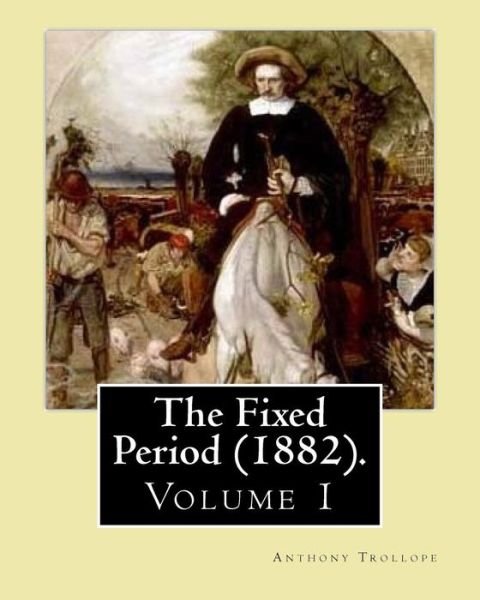 The Fixed Period (1882). By - Anthony Trollope - Books - Createspace Independent Publishing Platf - 9781542919753 - February 4, 2017