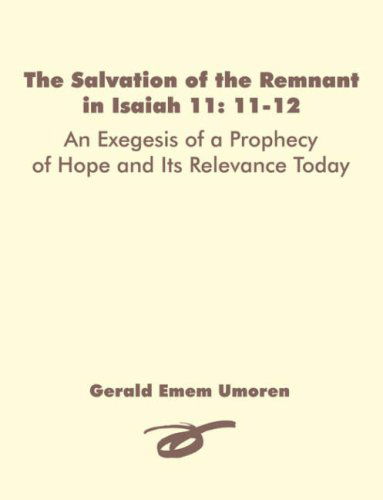 The Salvation of the Remnant in Isaiah 11: 11-12: an Exegesis of a Prophecy of Hope and Its Relevance Today - Gerald Emem Umoren - Books - Dissertation.Com - 9781581123753 - October 1, 2007