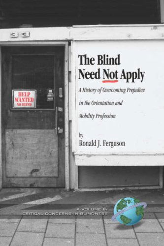 The Blind Need Not Apply: a History of Overcoming Prejudice in the Orientation and Mobility Profession (Hc) (Critical Concerns in Blindness) - Ronald J. Ferguson - Books - Information Age Publishing - 9781593115753 - April 17, 2007