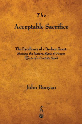 The Acceptable Sacrifice: the Excellency of a Broken Heart - John Bunyan - Books - Merchant Books - 9781603865753 - July 21, 2013