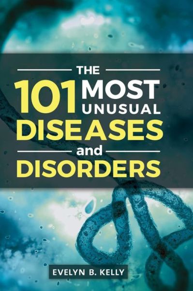 Cover for Kelly, Evelyn B., Ph.D. · The 101 Most Unusual Diseases and Disorders (Hardcover Book) (2015)