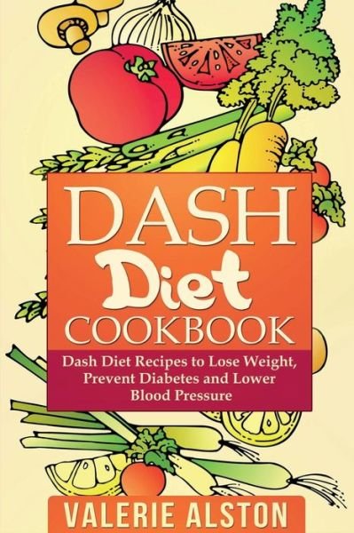 Cover for Valerie Alston · Dash Diet Cookbook: Dash Diet Recipes to Lose Weight, Prevent Diabetes and Lower Blood Pressure (Pocketbok) (2014)