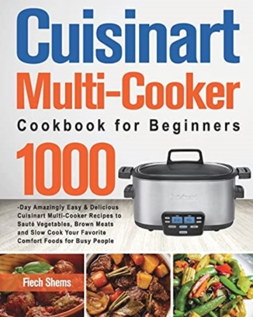 Cover for Fiech Shems · Cuisinart Multi-Cooker Cookbook for Beginners: 1000-Day Amazingly Easy &amp; Delicious Cuisinart Multi-Cooker Recipes to Saute Vegetables, Brown Meats and Slow Cook Your Favorite Comfort Foods for Busy People (Paperback Book) (2021)
