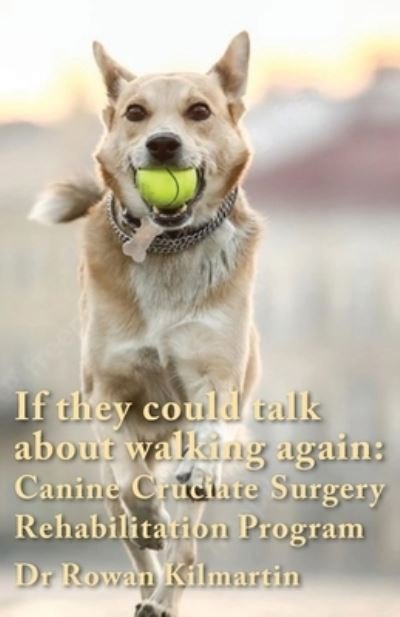 Cover for Rowan Kilmartin · If They Could Talk about Walking Again : Canine Cruciate Surgery Rehabilitation Program (Bok) (2022)
