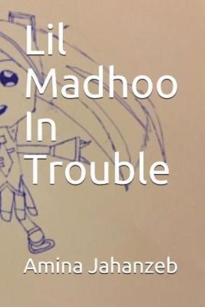 Lil Madhoo in Trouble - Amina Jahanzeb - Bøger - Independently Published - 9781717760753 - July 14, 2018
