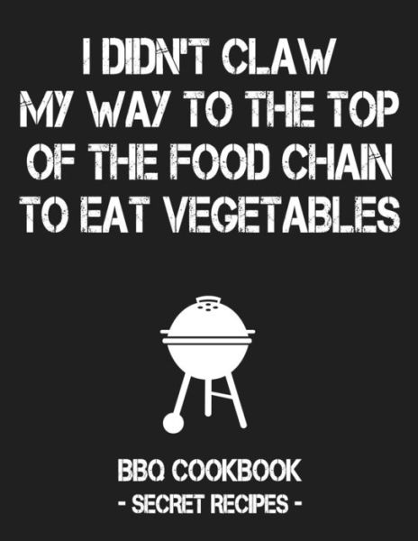 I Didn't Claw My Way to the Top of the Food Chain to Eat Vegetables - Pitmaster Bbq - Books - Independently Published - 9781796884753 - February 14, 2019