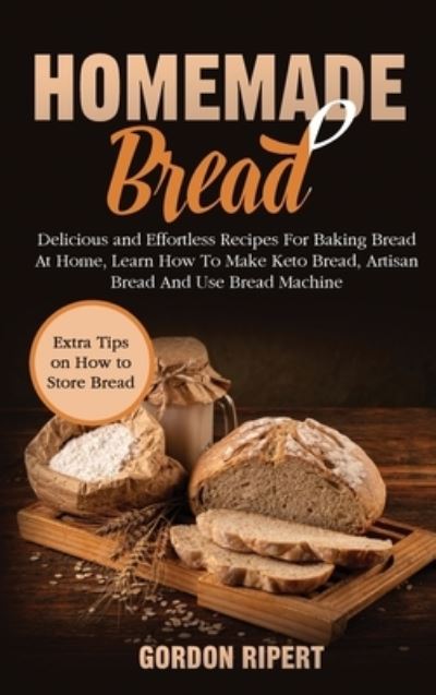 Cover for Gordon Ripert · Homemade Bread: Delicious and Effortless Recipes For Baking Bread At Home, Learn How To Make Keto Bread, Artisan Bread And Use Bread Machine (Hardcover Book) (2021)