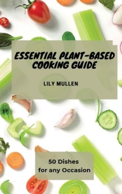 Cover for Lily Mullen · Essential Plant-Based Cooking Guide: 50 Dishes for any Occasion (Inbunden Bok) (2021)