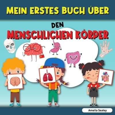 Cover for Amelia Sealey · Mein Erstes Buch UEber Den Menschlichen Koerper: Menschlicher Koerper, Mein erstes Buch uber menschliche Koerperteile fur Kinder (Taschenbuch) (2021)