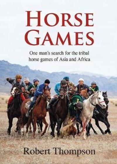 Cover for Bob Thompson · Horse Games: One man's search for the tribal horse games of Asia and Africa (Hardcover Book) (2018)