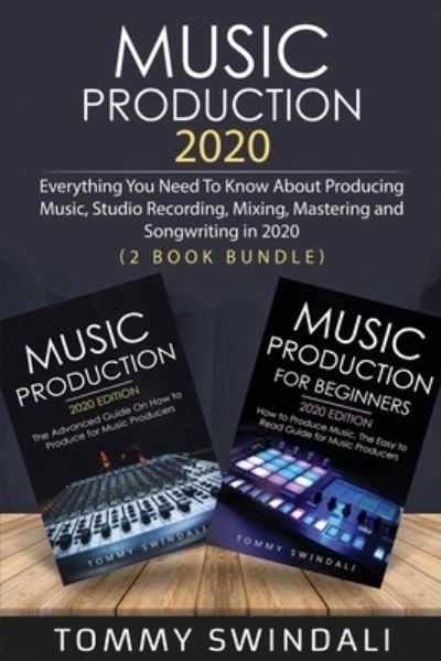 Cover for Tommy Swindali · Music Production 2020: Everything You Need To Know About Producing Music, Studio Recording, Mixing, Mastering and Songwriting in 2020 (2 Book Bundle) (Pocketbok) (2020)