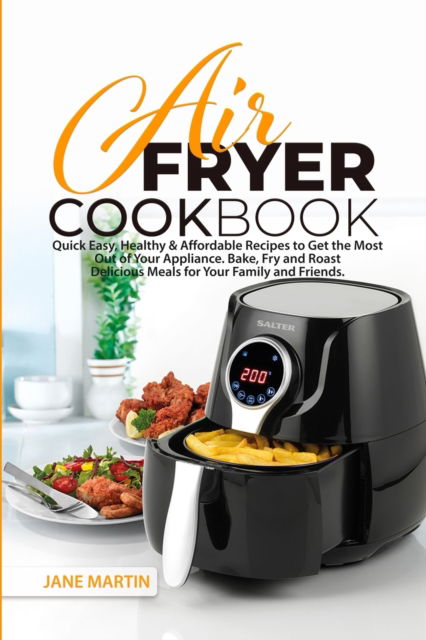 Cover for Jane Martin · Air Fryer Cookbook: Quick, Easy, Healthy, and Affordable Recipes to Get the Most Out of Your Appliance. Bake, Fry, and Roast Delicious Meals for Your Family and Friends (Paperback Book) (2021)