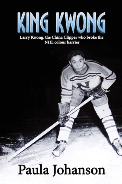 Cover for Paula Johanson · King Kwong: Larry Kwong, the China Clipper Who Broke the NHL Colour Barrier (Paperback Book) (2015)