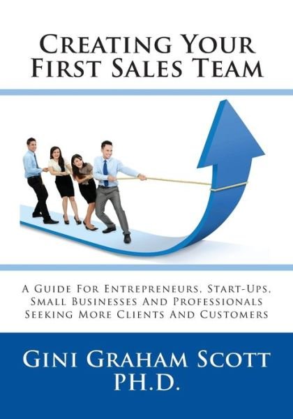 Cover for Gini Ggraham Scott · Creating Your First Sales Team : A Guide for Entrepreneurs, Start-Ups, Small Businesses and Professionals Seeking More Clients and Customers (Paperback Book) (2018)