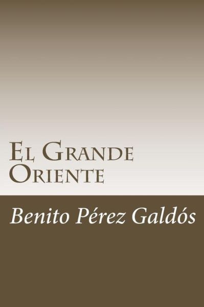 El Grande Oriente - Benito Perez Galdos - Książki - Createspace Independent Publishing Platf - 9781985271753 - 9 lutego 2018
