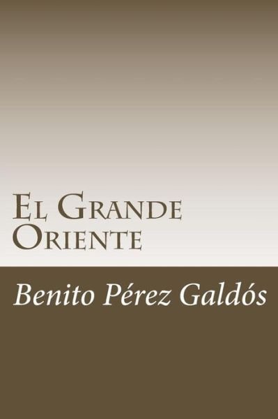 El Grande Oriente - Benito Perez Galdos - Books - Createspace Independent Publishing Platf - 9781985271753 - February 9, 2018