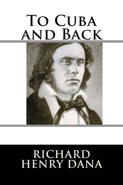 To Cuba and Back - Richard Henry Dana - Books - Createspace Independent Publishing Platf - 9781986807753 - March 25, 2018