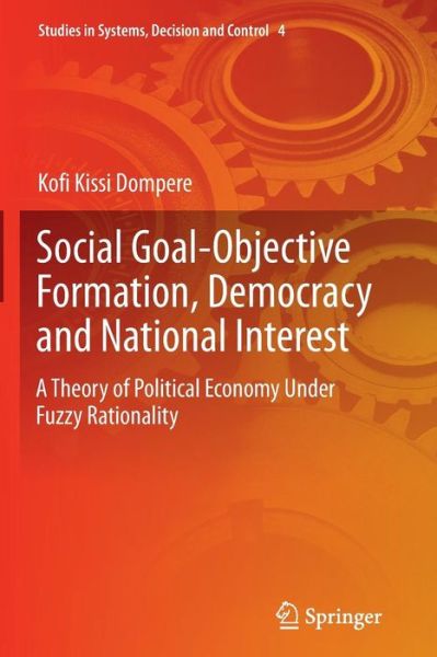 Cover for Kofi Kissi Dompere · Social Goal-Objective Formation, Democracy and National Interest: A Theory of Political Economy Under Fuzzy Rationality - Studies in Systems, Decision and Control (Taschenbuch) [Softcover reprint of the original 1st ed. 2014 edition] (2016)