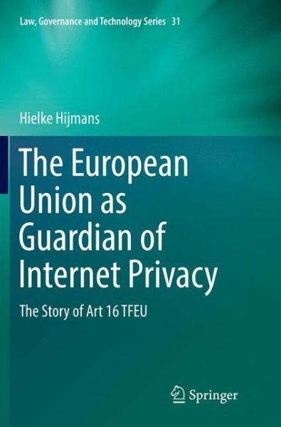 Cover for Hielke Hijmans · The European Union as Guardian of Internet Privacy: The Story of Art 16 TFEU - Issues in Privacy and Data Protection (Paperback Book) [Softcover reprint of the original 1st ed. 2016 edition] (2018)
