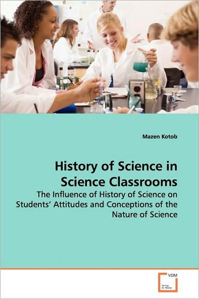 Cover for Mazen Kotob · History of Science in Science Classrooms: the Influence of History of Science on Students? Attitudes and Conceptions of the Nature of Science (Paperback Book) (2009)
