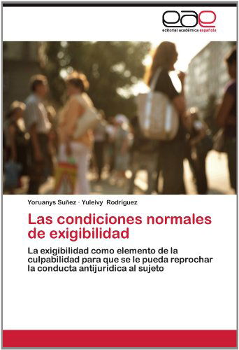 Las Condiciones Normales De Exigibilidad: La Exigibilidad Como Elemento De La Culpabilidad Para Que Se Le Pueda Reprochar La Conducta Antijurídica Al Sujeto - Yuleivy Rodríguez - Books - Editorial Académica Española - 9783659022753 - June 19, 2012