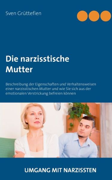 Cover for Sven Gruttefien · Die narzisstische Mutter: Beschreibung der Eigenschaften und Verhaltensweisen einer narzisstischen Mutter und wie Sie sich aus der emotionalen Verstrickung befreien koennen (Paperback Book) (2018)