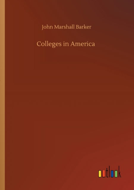 Colleges in America - John Marshall Barker - Books - Outlook Verlag - 9783752318753 - July 18, 2020