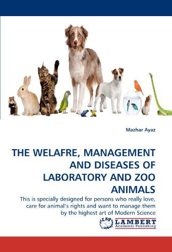 Cover for Mazhar Ayaz · The Welafre, Management and Diseases  of Laboratory and Zoo Animals: This is Specially Designed for Persons Who Really Love, Care for Animal's Rights ... Them by the Highest Art of  Modern Science (Pocketbok) (2011)