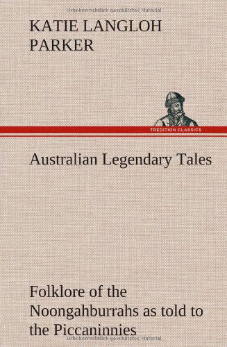 Cover for K. Langloh Parker · Australian Legendary Tales: Folklore of the Noongahburrahs As Told to the Piccaninnies (Hardcover Book) (2012)