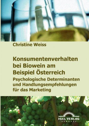 Cover for Christine Weiss · Konsumentenverhalten Bei Biowein Am Beispiel Österreich: Psychologische Determinanten Und Handlungsempfehlungen Für Das Marketing (Paperback Book) [German edition] (2009)