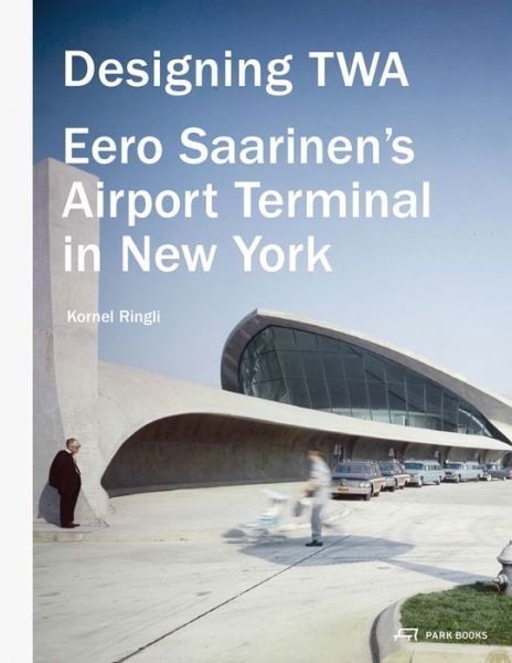 Designing TWA: Eero Saarinen's Airport Terminal in New York - Kornel Ringli - Książki - Park Books - 9783906027753 - 15 grudnia 2015