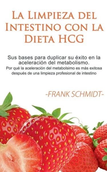 Cover for Frank Schmidt · La Limpieza del Intestino con la Dieta HCG: Sus bases para duplicar su exito en la aceleracion del metabolismo. Por que la aceleracion del metabolsimo es mas exitosa despues de una limpieza profesional de intestino. (Paperback Bog) (2020)