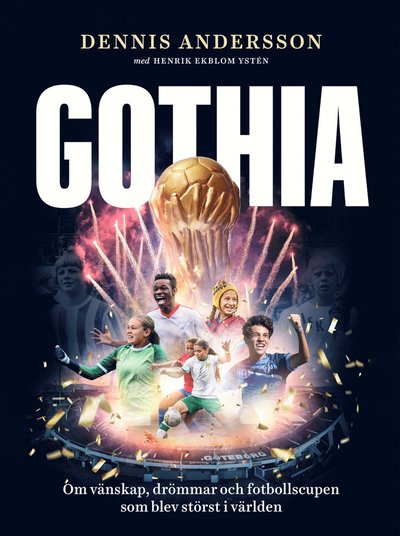 Cover for Dennis Andersson Henrik Ekblom Ystén · Gothia : Om vänskap, drömmar och fotbollscupen som blev störst i världen (Hardcover bog)
