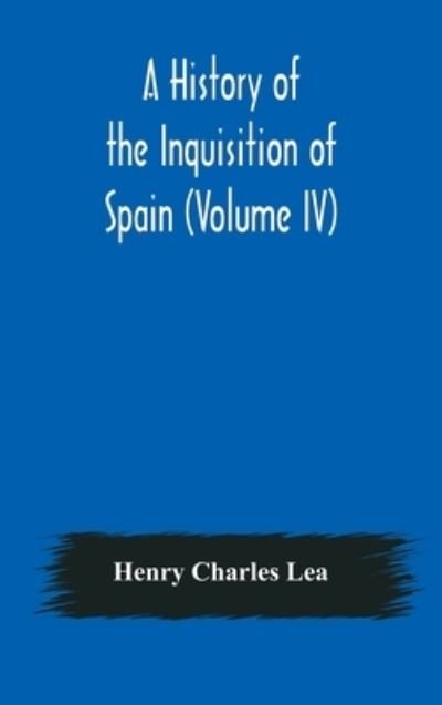 Cover for Henry Charles Lea · A History of the Inquisition of Spain (Volume IV) (Inbunden Bok) (2020)
