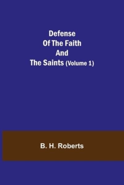 Defense Of The Faith And The Saints (Volume 1) - B H Roberts - Kirjat - Alpha Edition - 9789354754753 - maanantai 5. heinäkuuta 2021