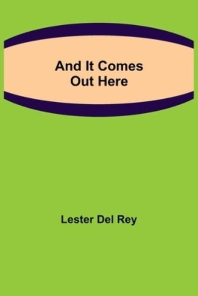 Cover for Lester Del Rey · And It Comes Out Here (Taschenbuch) (2021)