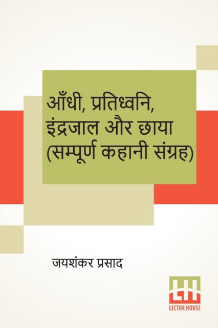 Aandhi, Pratidhwani, Indrajaal Aur Chaaya (Sampoorna Kahani Sangraha) - Jaishankar Prasad - Books - Lector House - 9789390112753 - June 6, 2020