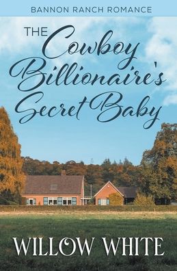 The Cowboy Billionaire's Secret Baby - Bannon Ranch Romance - Willow White - Books - Willow White Romance - 9798201821753 - January 15, 2022