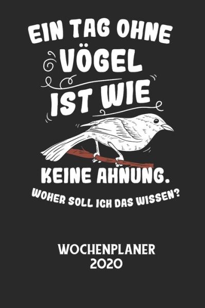 Cover for Wochenplaner 2020 · EIN TAG OHNE VOEGEL IST WIE KEINE AHNUNG, WOHER SOLL ICH DAS WISSEN? - Wochenplaner 2020 (Pocketbok) (2020)