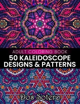 Cover for Dos Sotero · 50 Kaleidoscope Designs &amp; Patterns Adult Coloring Book: Amazing Decorative Coloring Pages For Girls, Boys, Women, Men And Seniors Stress Relief And Relaxation (Taschenbuch) (2021)