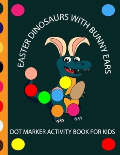 Cover for Hema Phoneix · Easter Dinosaur with Bunny Ears Dot Markers Activity Book for Kids: EASY BIG DOT Cute Dinosaurs with bunny ears celebrating easter with easter eggs - Dot Marker Coloring Book for toddler and preschool-aged kids ages 2 and up!-Great gift for kids (Paperback Book) (2021)